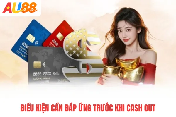 Điều kiện cần đáp ứng trước khi cash out Điều kiện cần đáp ứng trước khi cash out