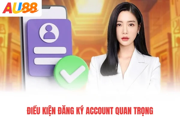 Điều kiện đăng ký account quan trọng Điều kiện đăng ký account quan trọng
