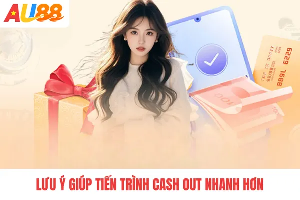 Lưu ý giúp tiến trình cash out nhanh hơn Lưu ý giúp tiến trình cash out nhanh hơn
