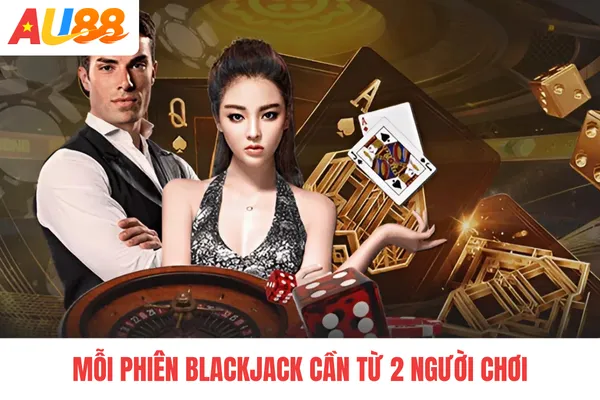 Mỗi phiên blackjack cần từ 2 người chơi Mỗi phiên blackjack cần từ 2 người chơi