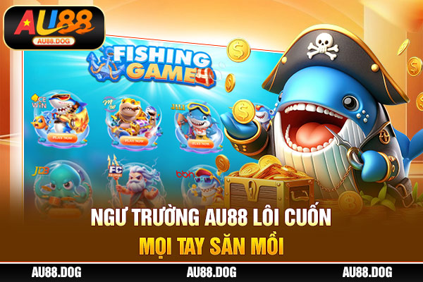 Ngư trường AU88 lôi cuốn mọi tay săn mồi Ngư trường AU88 lôi cuốn mọi tay săn mồi
